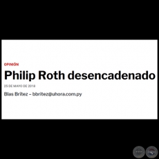 PHILIP ROTH DESENCADENADO - Por BLAS BRTEZ - Viernes, 25 de Mayo de 2018